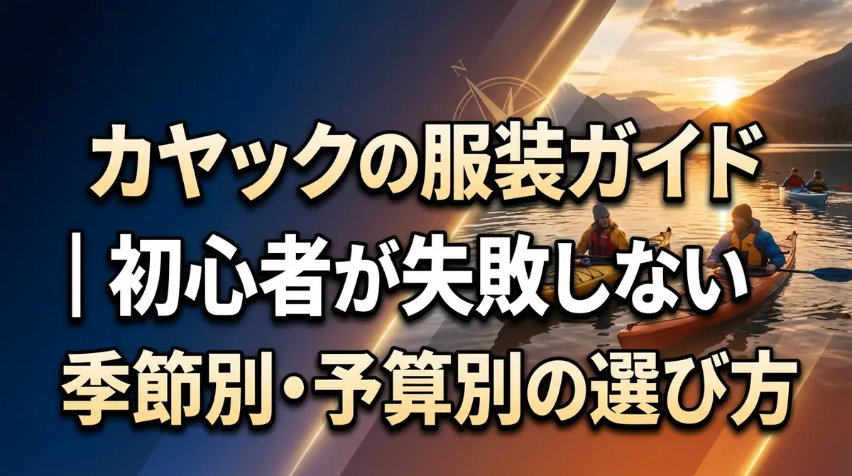 カヤックの服装ガイド|初心者が失敗しない季節別・予算別の選び方