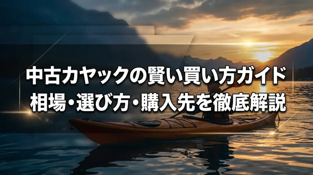 中古カヤックの賢い買い方ガイド｜相場・選び方・購入先を徹底解説