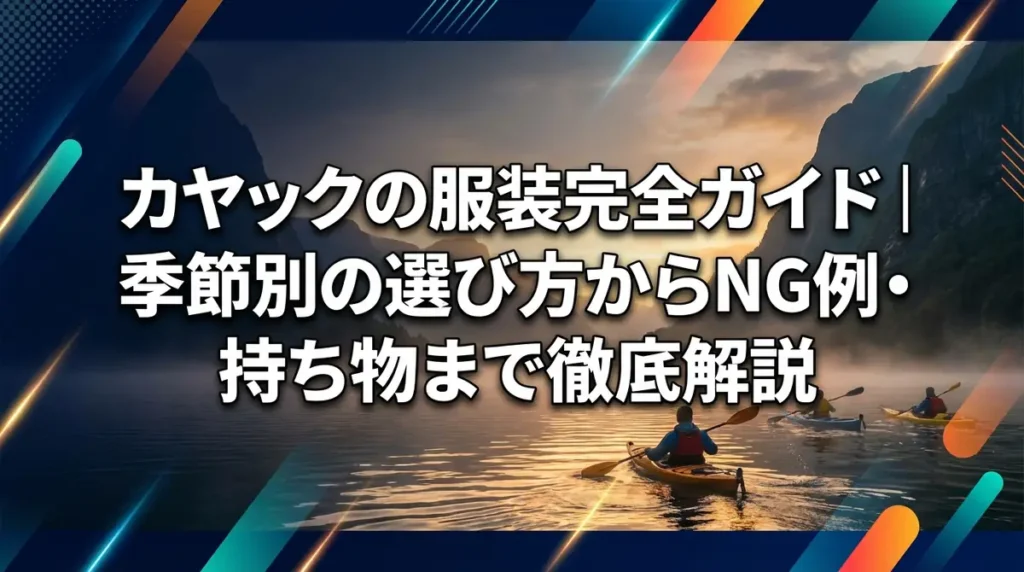 カヤックの服装完全ガイド｜季節別の選び方からNG例・持ち物まで徹底解説