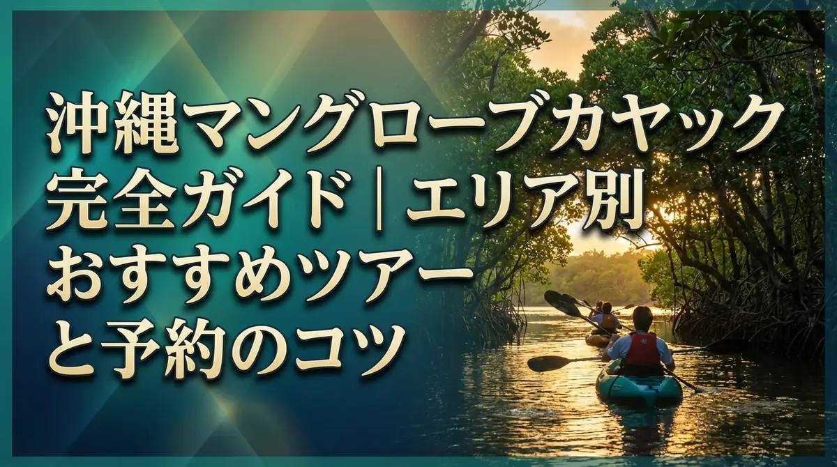 沖縄マングローブカヤック完全ガイド|エリア別おすすめツアーと予約のコツ