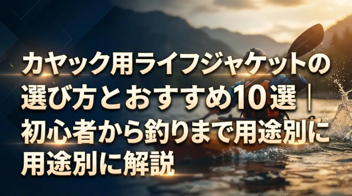 カヤック用ライフジャケットの選び方とおすすめ10選｜初心者から釣りまで用途別に解説