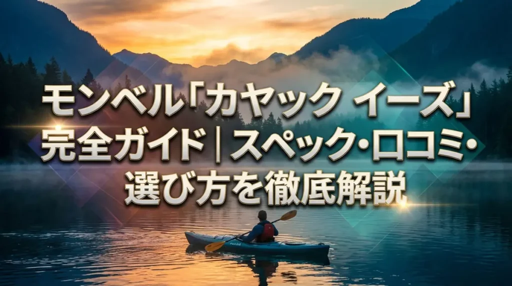 モンベル「カヤック イーズ」完全ガイド｜スペック・口コミ・選び方を徹底解説