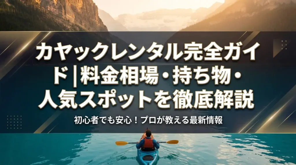 カヤックレンタル完全ガイド｜料金相場・持ち物・人気スポットを徹底解説
