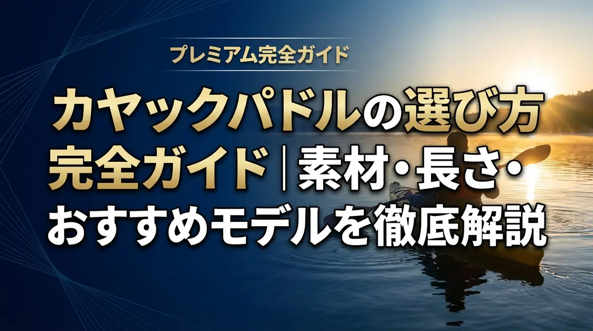 カヤックパドルの選び方完全ガイド｜素材・長さ・おすすめモデルを徹底解説