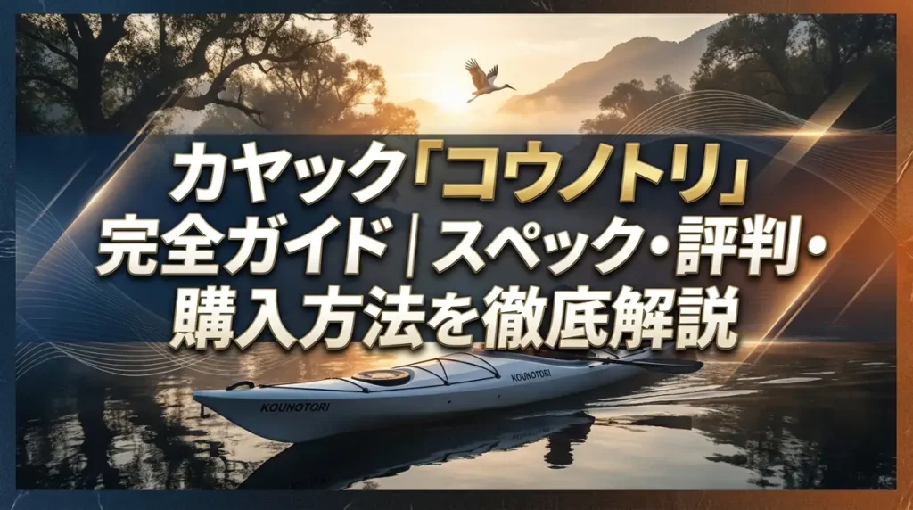 カヤック「コウノトリ」完全ガイド｜スペック・評判・購入方法を徹底解説