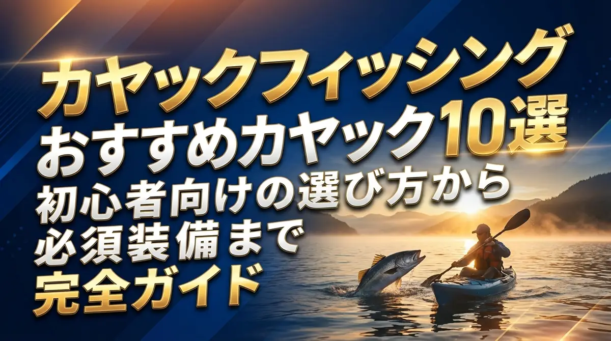 カヤックフィッシングおすすめカヤック10選|初心者向けの選び方から必須装備まで完全ガイド