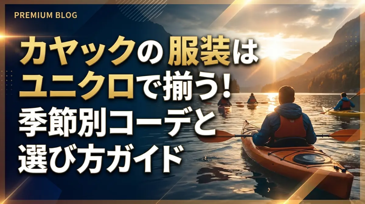 カヤックの服装はユニクロで揃う！初心者向け季節別コーデと選び方ガイド