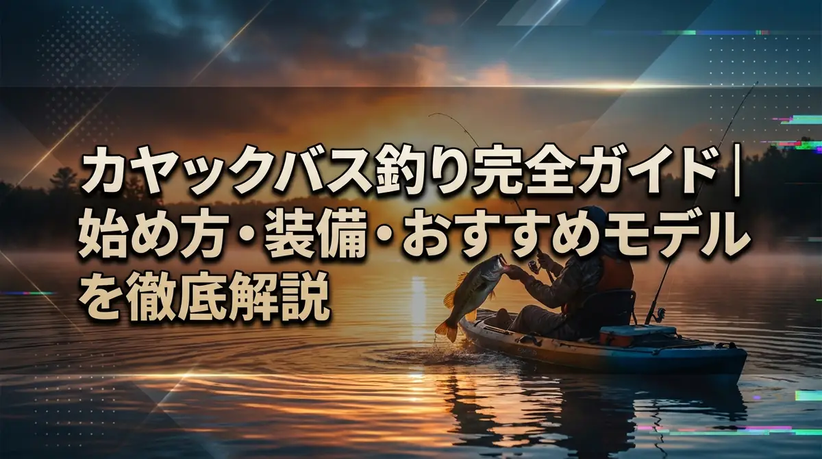 カヤックバス釣り完全ガイド｜始め方・装備・おすすめモデルを徹底解説