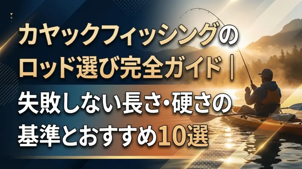 カヤックフィッシングのロッド選び完全ガイド｜失敗しない長さ・硬さの基準とおすすめ10選