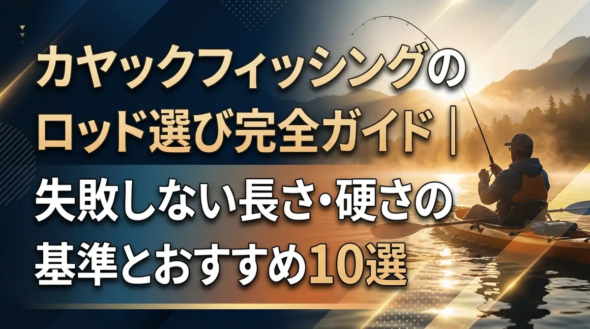 カヤックフィッシングのロッド選び完全ガイド|失敗しない長さ・硬さの基準とおすすめ10選
