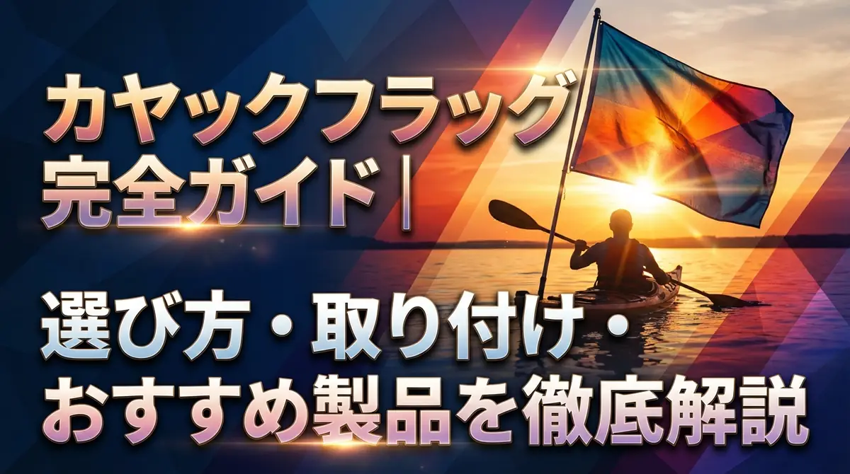 カヤックフラッグ完全ガイド|選び方・取り付け・おすすめ製品を徹底解説