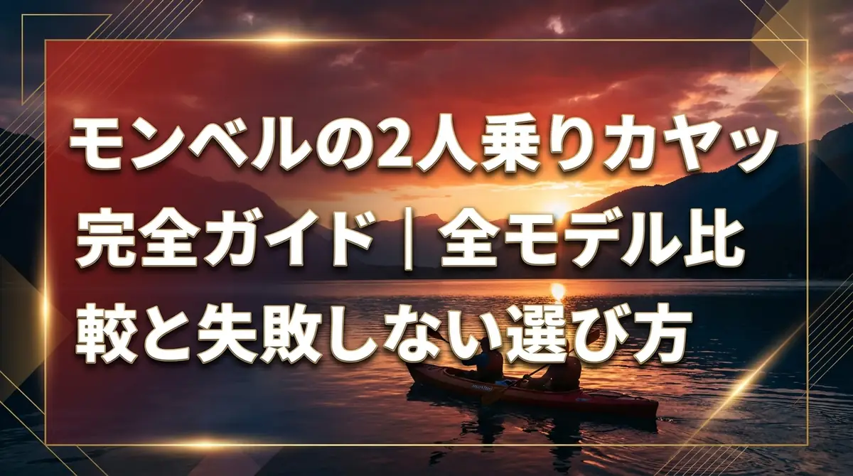 モンベルの2人乗りカヤック完全ガイド|全モデル比較と失敗しない選び方