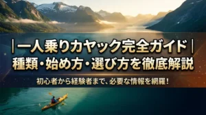 一人乗りカヤック完全ガイド｜種類・始め方・選び方を徹底解説