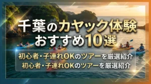 千葉のカヤック体験おすすめ10選｜初心者・子連れOKのツアーを厳選紹介