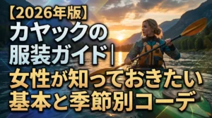 【2026年版】カヤックの服装ガイド｜女性が知っておきたい基本と季節別コーデ