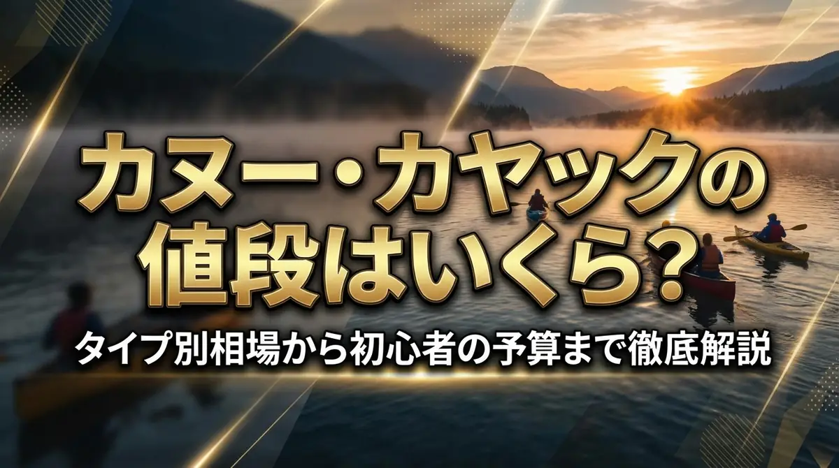 カヌー・カヤックの値段はいくら?タイプ別相場から初心者の予算まで徹底解説