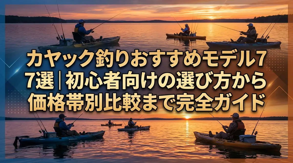 カヤック釣りおすすめモデル7選|初心者向けの選び方から価格帯別比較まで完全ガイド