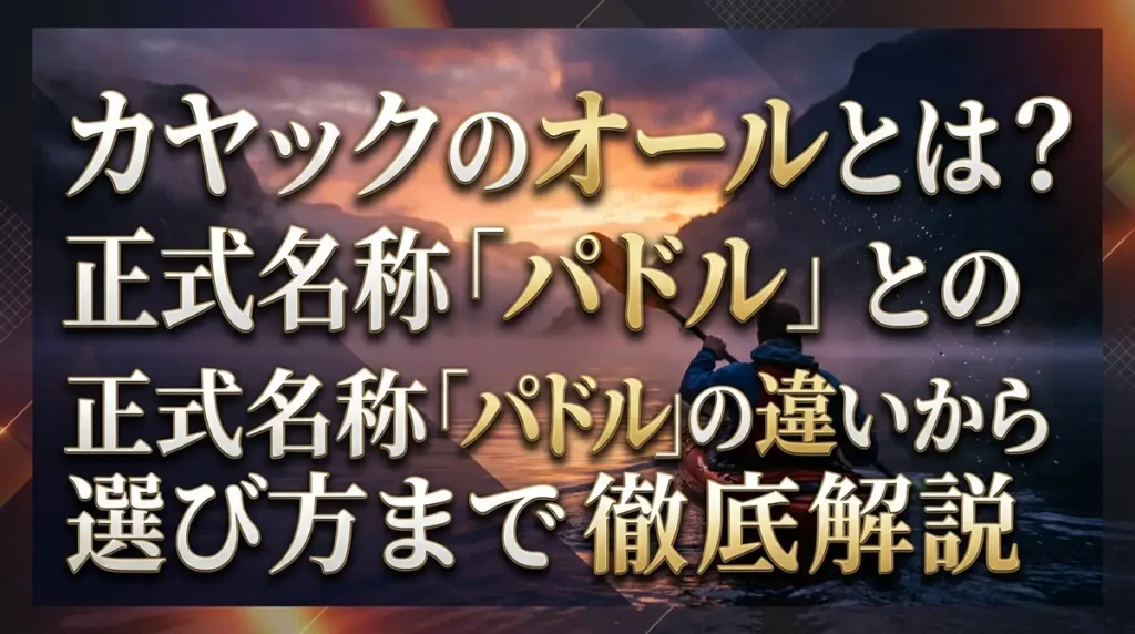 カヤックのオールとは？正式名称「パドル」との違いから選び方まで徹底解説