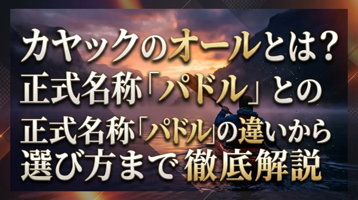 カヤックのオールとは?正式名称「パドル」との違いから選び方まで徹底解説