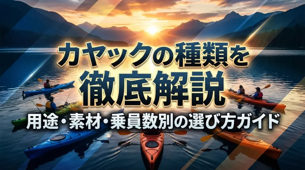 カヤックの種類を徹底解説｜用途・素材・乗員数別の選び方ガイド