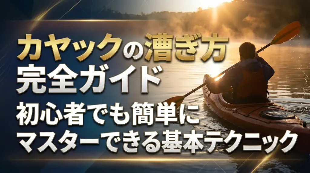 カヤックの漕ぎ方完全ガイド｜初心者でも簡単にマスターできる基本テクニック
