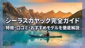 シーラスカヤック完全ガイド｜特徴・口コミ・おすすめモデルを徹底解説