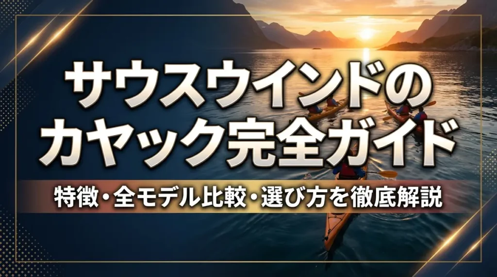 サウスウインドのカヤック完全ガイド｜特徴・全モデル比較・選び方を徹底解説