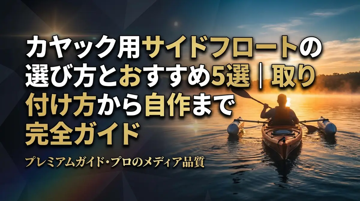 カヤック用サイドフロートの選び方とおすすめ5選|取り付け方から自作まで完全ガイド