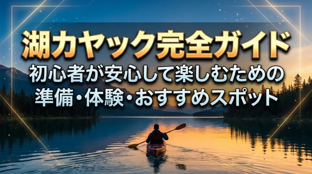 湖カヤック完全ガイド｜初心者が安心して楽しむための準備・体験・おすすめスポット